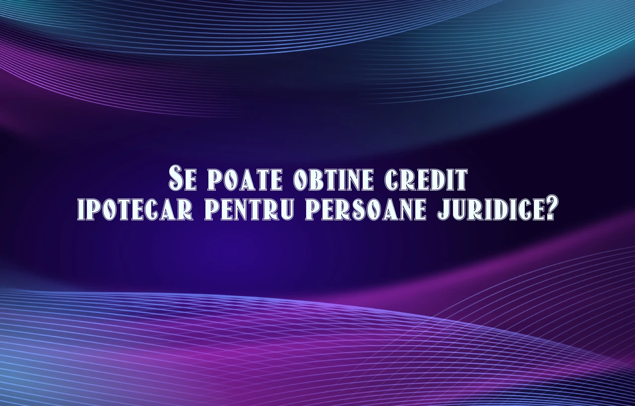 credit ipotecar persoane juridice