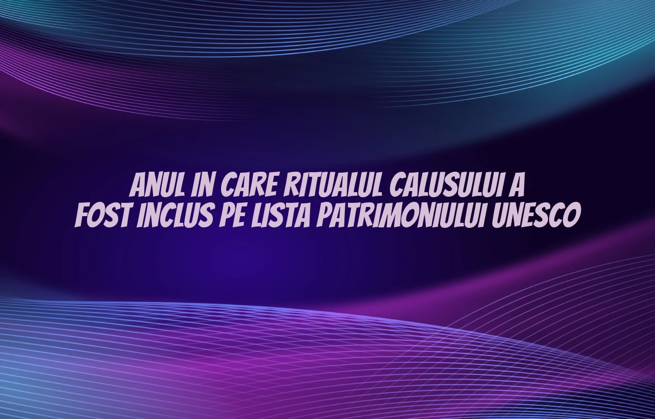anul in care ritualul calusului a fost inclus pe lista patrimoniului unesco