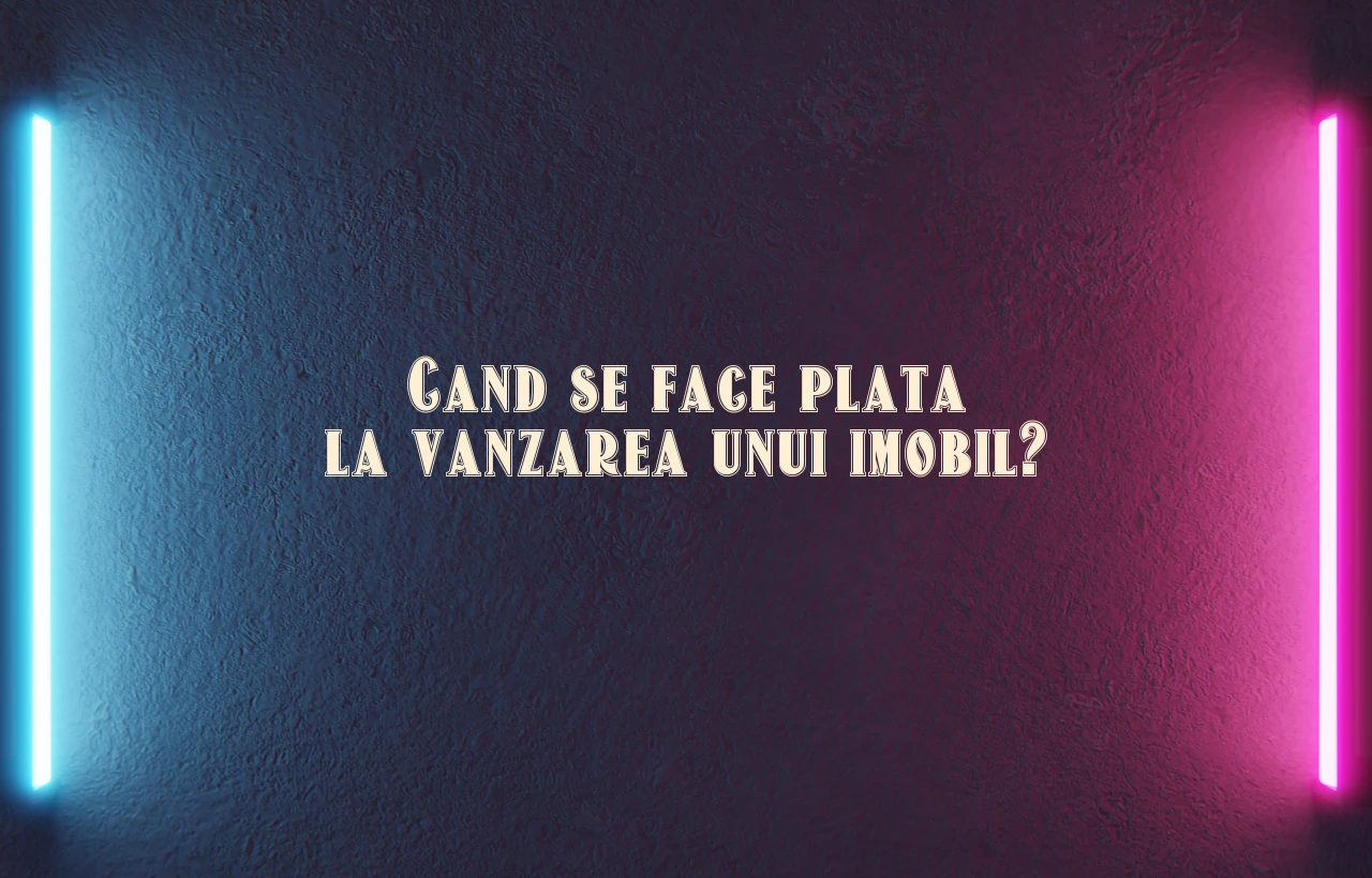 cand se face plata la vanzarea unui imobil